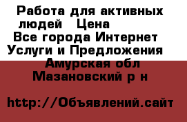 Работа для активных людей › Цена ­ 40 000 - Все города Интернет » Услуги и Предложения   . Амурская обл.,Мазановский р-н